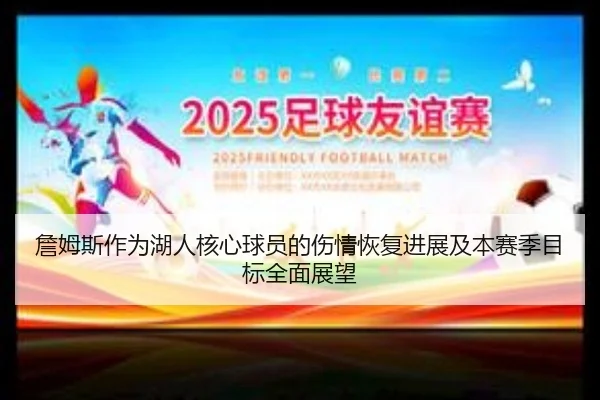 詹姆斯作为湖人核心球员的伤情恢复进展及本赛季目标全面展望